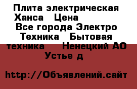 Плита электрическая Ханса › Цена ­ 10 000 - Все города Электро-Техника » Бытовая техника   . Ненецкий АО,Устье д.